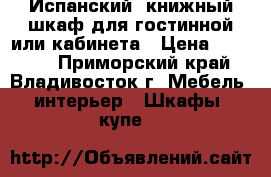 Испанский  книжный шкаф для гостинной или кабинета › Цена ­ 23 000 - Приморский край, Владивосток г. Мебель, интерьер » Шкафы, купе   